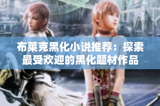布莱克黑化小说推荐：探索最受欢迎的黑化题材作品