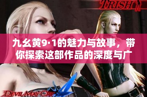 九幺黄9·1的魅力与故事，带你探索这部作品的深度与广度