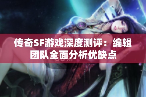 传奇SF游戏深度测评：编辑团队全面分析优缺点