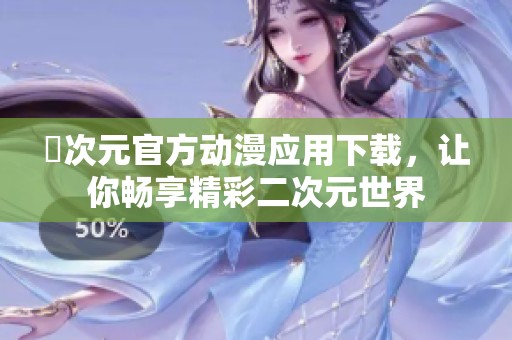囧次元官方动漫应用下载，让你畅享精彩二次元世界