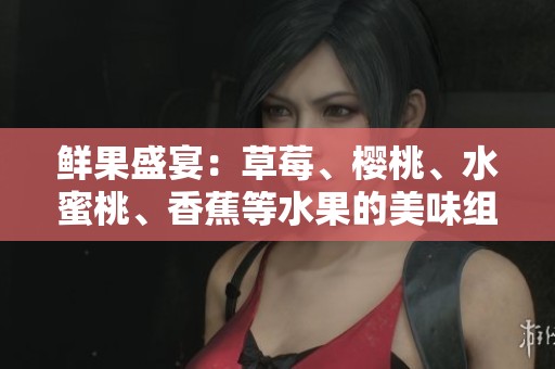 鲜果盛宴：草莓、樱桃、水蜜桃、香蕉等水果的美味组合与健康益处