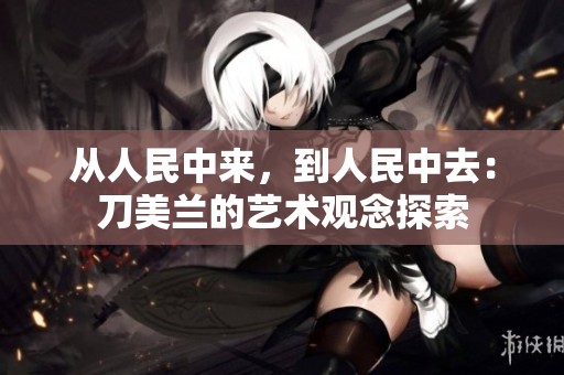 从人民中来，到人民中去：刀美兰的艺术观念探索