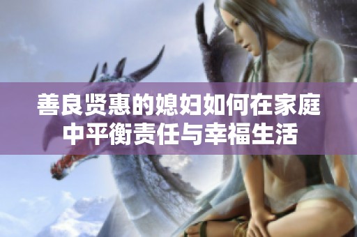 善良贤惠的媳妇如何在家庭中平衡责任与幸福生活
