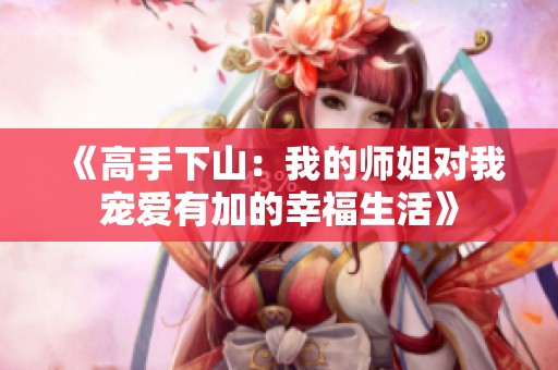 《高手下山：我的师姐对我宠爱有加的幸福生活》