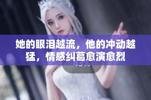 她的眼泪越流，他的冲动越猛，情感纠葛愈演愈烈