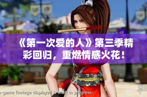 《第一次爱的人》第三季精彩回归，重燃情感火花！