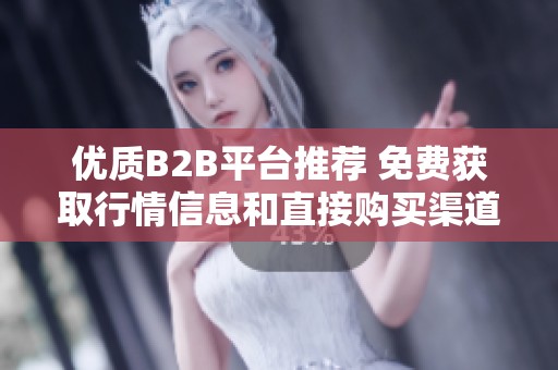优质B2B平台推荐 免费获取行情信息和直接购买渠道