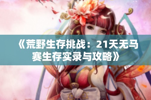 《荒野生存挑战：21天无马赛生存实录与攻略》