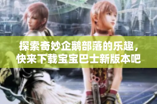探索奇妙企鹅部落的乐趣，快来下载宝宝巴士新版本吧！