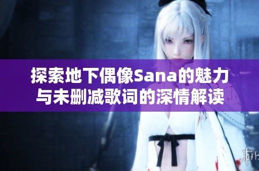 探索地下偶像Sana的魅力与未删减歌词的深情解读