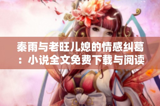 秦雨与老旺儿媳的情感纠葛：小说全文免费下载与阅读分享