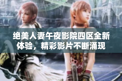 绝美人妻午夜影院四区全新体验，精彩影片不断涌现