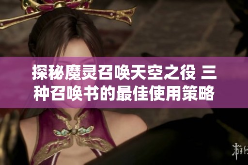 探秘魔灵召唤天空之役 三种召唤书的最佳使用策略