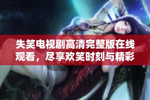 失笑电视剧高清完整版在线观看，尽享欢笑时刻与精彩剧情