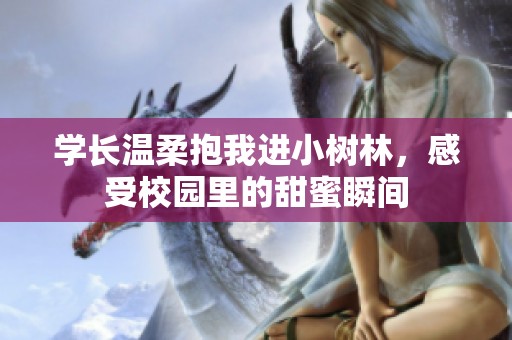 学长温柔抱我进小树林，感受校园里的甜蜜瞬间
