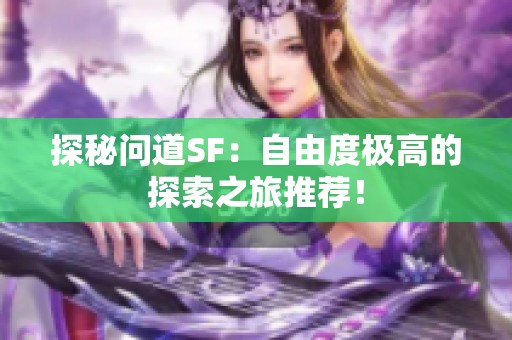 探秘问道SF：自由度极高的探索之旅推荐！