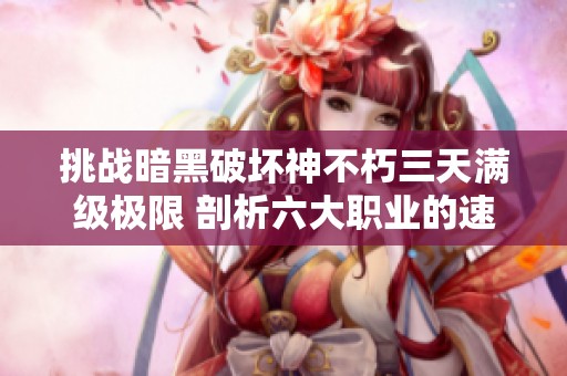 挑战暗黑破坏神不朽三天满级极限 剖析六大职业的速成技巧