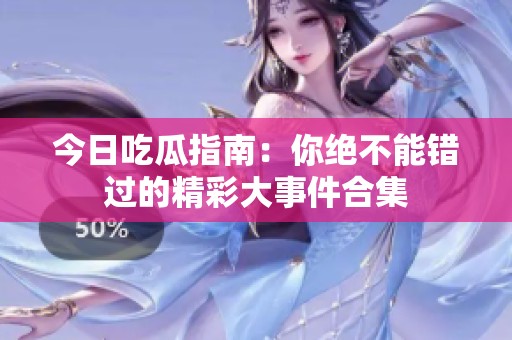 今日吃瓜指南：你绝不能错过的精彩大事件合集