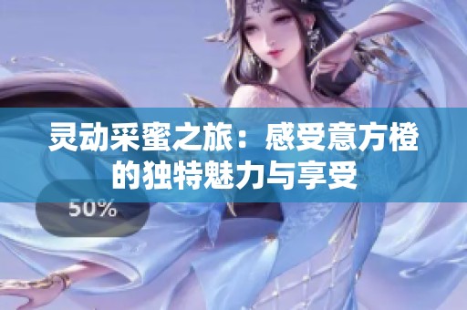 灵动采蜜之旅：感受意方橙的独特魅力与享受