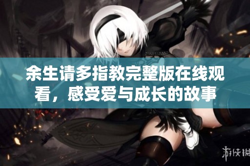 余生请多指教完整版在线观看，感受爱与成长的故事