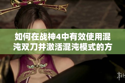 如何在战神4中有效使用混沌双刀并激活混沌模式的方法揭秘