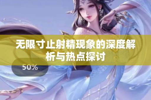 无限寸止射精现象的深度解析与热点探讨