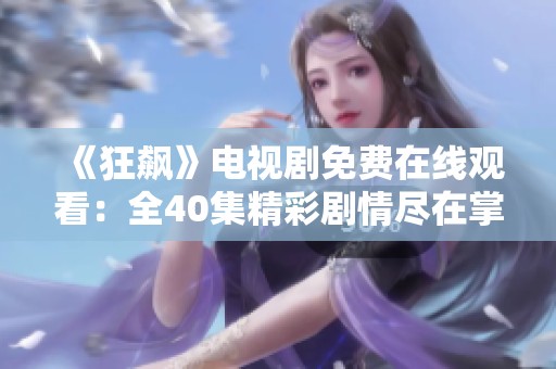 《狂飙》电视剧免费在线观看：全40集精彩剧情尽在掌握中