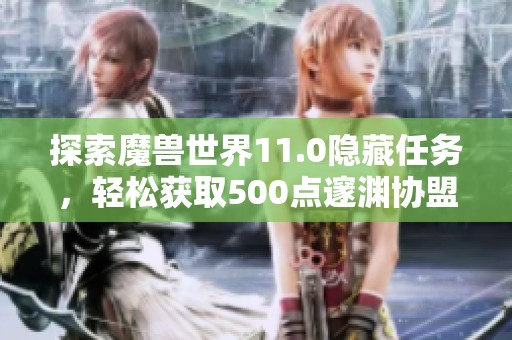 探索魔兽世界11.0隐藏任务，轻松获取500点邃渊协盟声望技巧分享