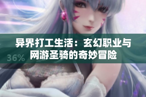 异界打工生活：玄幻职业与网游圣骑的奇妙冒险