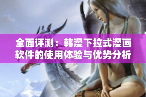 全面评测：韩漫下拉式漫画软件的使用体验与优势分析