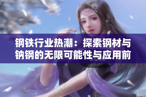 钢铁行业热潮：探索钢材与钠钢的无限可能性与应用前景