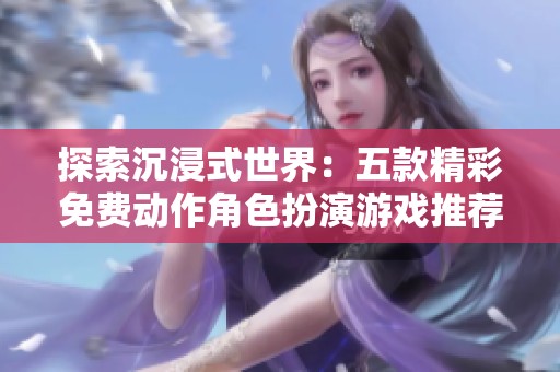 探索沉浸式世界：五款精彩免费动作角色扮演游戏推荐