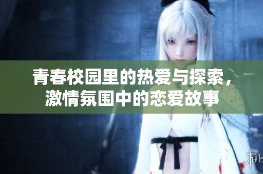 青春校园里的热爱与探索，激情氛围中的恋爱故事