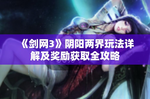《剑网3》阴阳两界玩法详解及奖励获取全攻略