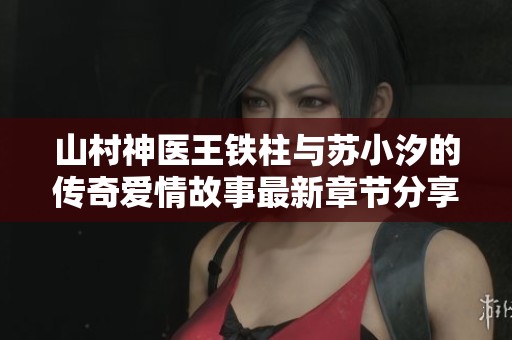 山村神医王铁柱与苏小汐的传奇爱情故事最新章节分享