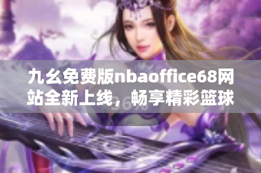 九幺免费版nbaoffice68网站全新上线，畅享精彩篮球赛事直播！