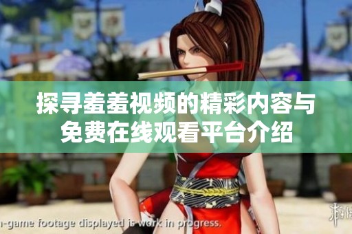 探寻羞羞视频的精彩内容与免费在线观看平台介绍
