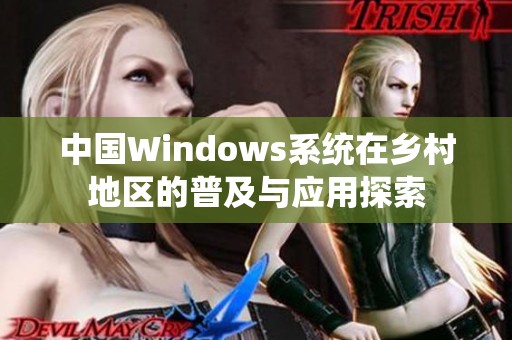 中国Windows系统在乡村地区的普及与应用探索