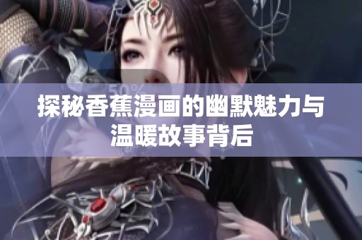 探秘香蕉漫画的幽默魅力与温暖故事背后