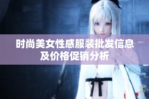 时尚美女性感服装批发信息及价格促销分析