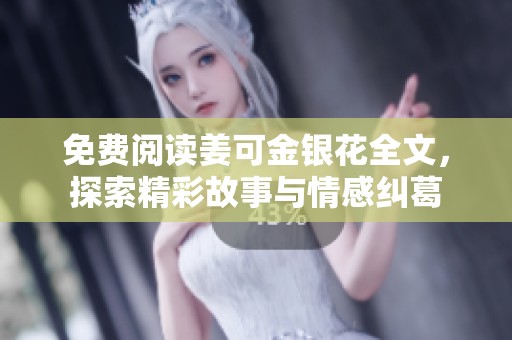 免费阅读姜可金银花全文，探索精彩故事与情感纠葛