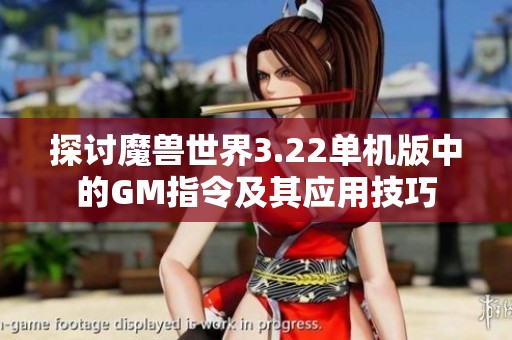探讨魔兽世界3.22单机版中的GM指令及其应用技巧