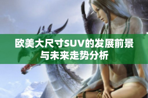 欧美大尺寸SUV的发展前景与未来走势分析