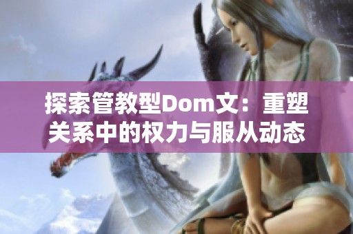 探索管教型Dom文：重塑关系中的权力与服从动态