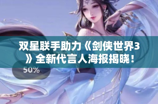 双星联手助力《剑侠世界3》全新代言人海报揭晓！