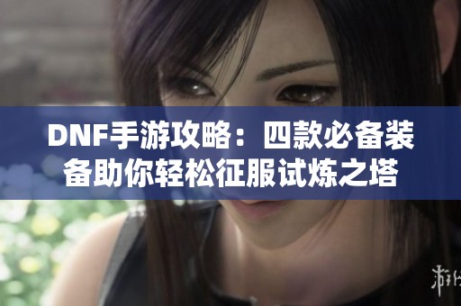DNF手游攻略：四款必备装备助你轻松征服试炼之塔