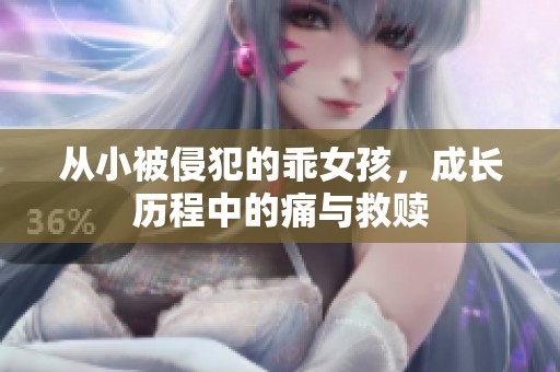 从小被侵犯的乖女孩，成长历程中的痛与救赎