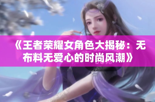 《王者荣耀女角色大揭秘：无布料无爱心的时尚风潮》