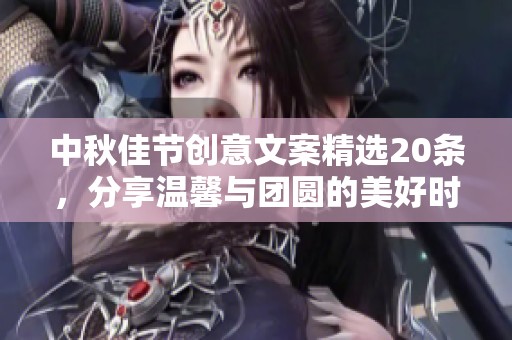 中秋佳节创意文案精选20条，分享温馨与团圆的美好时刻