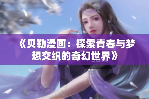 《贝勒漫画：探索青春与梦想交织的奇幻世界》